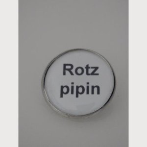 Sprüche – Brosche  „Rotzpipin“